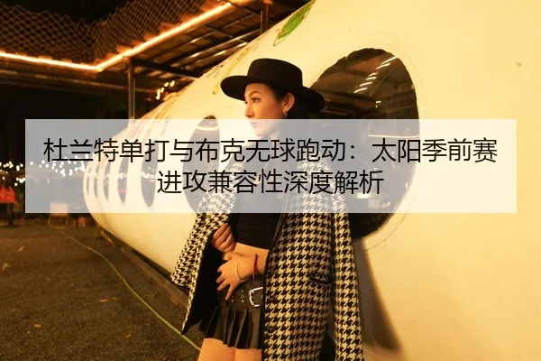 杜兰特单打与布克无球跑动：太阳季前赛进攻兼容性深度解析