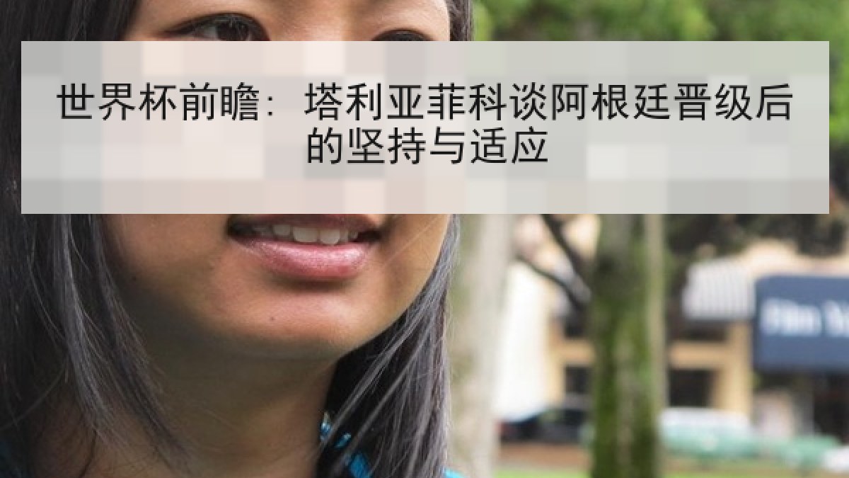 世界杯前瞻: 塔利亚菲科谈阿根廷晋级后的坚持与适应