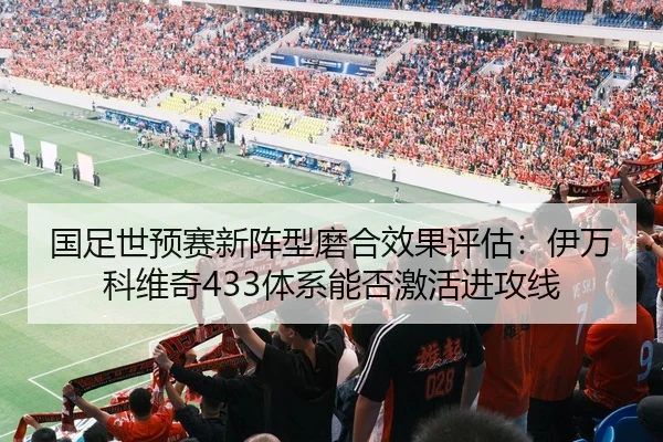 国足世预赛新阵型磨合效果评估：伊万科维奇433体系能否激活进攻线