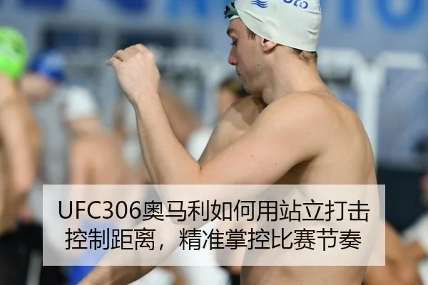 UFC306奥马利如何用站立打击控制距离，精准掌控比赛节奏