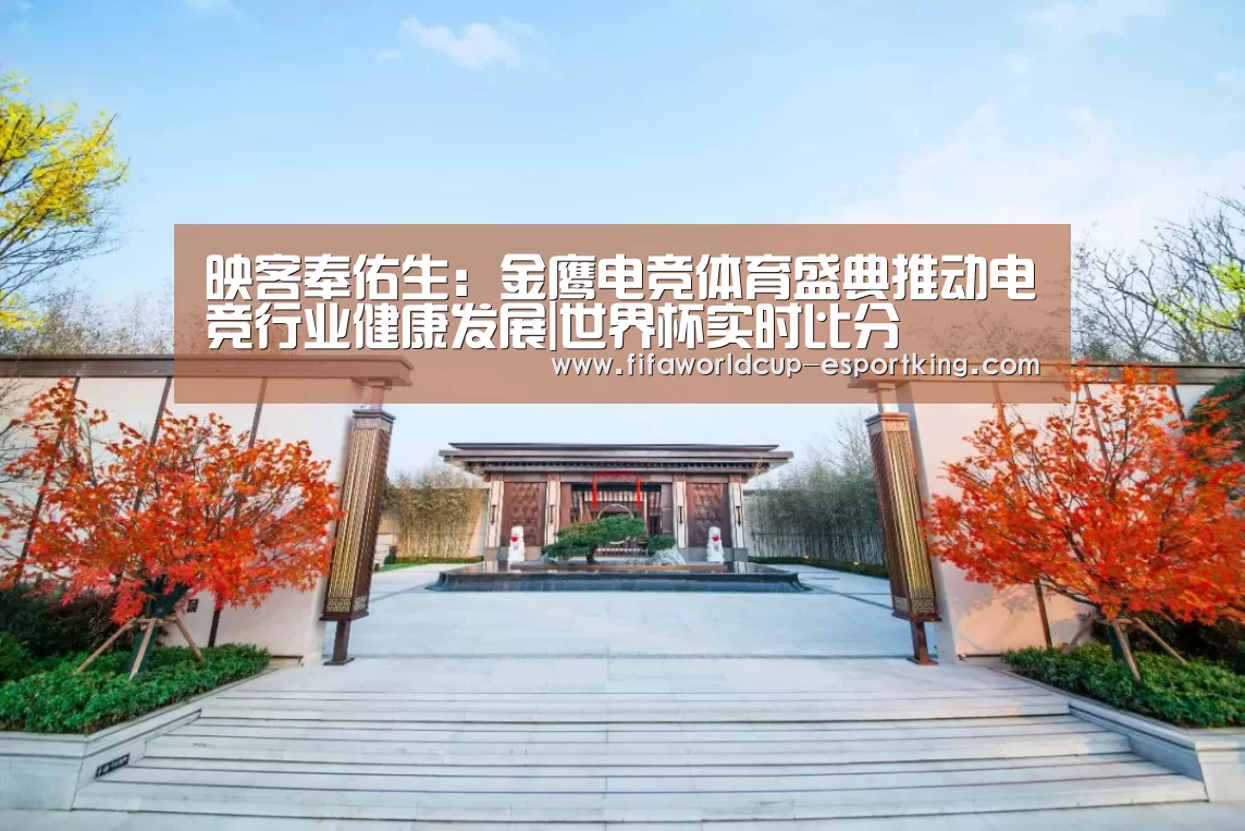 映客奉佑生:金鹰电竞体育盛典推动电竞行业健康发展|世界杯实时比分(图1) 世界杯电竞平台