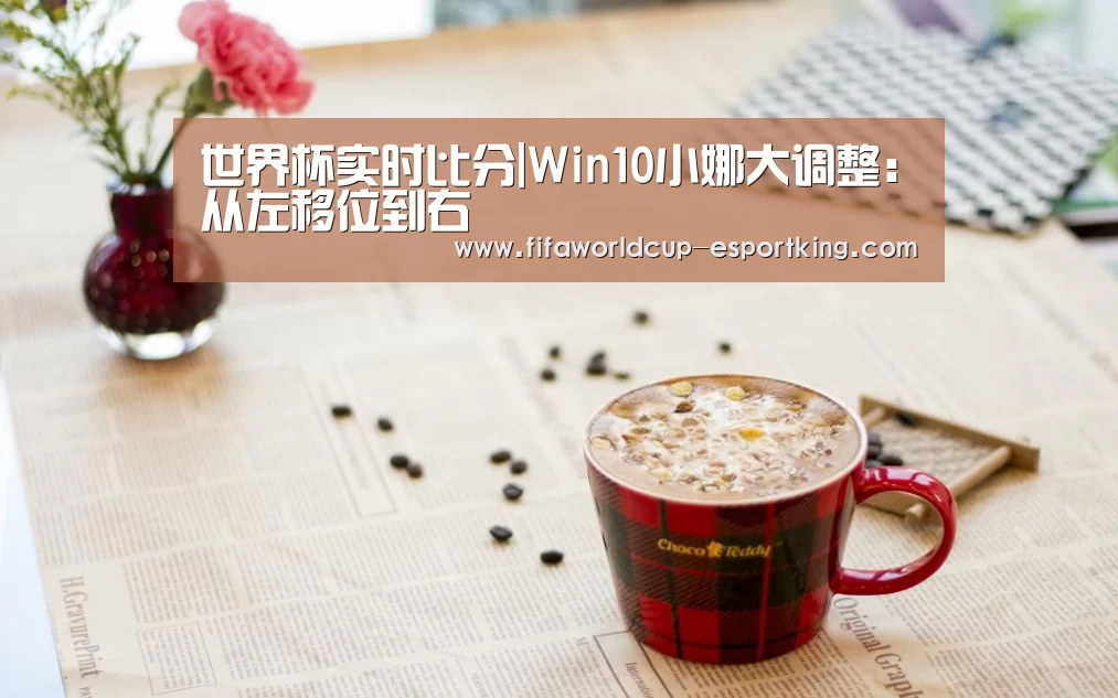 世界杯实时比分|Win10小娜大调整:从左移位到右(图1) 世界杯实时比分