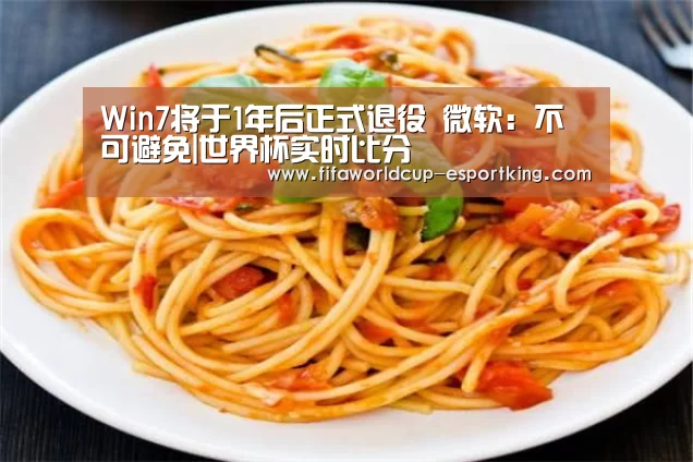 Win7将于1年后正式退役 微软:不可避免|世界杯实时比分(图4) 世界杯赛事直播