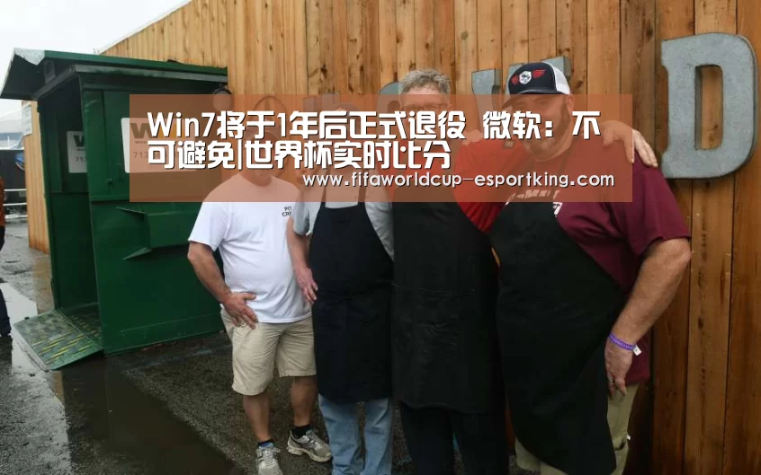 Win7将于1年后正式退役 微软:不可避免|世界杯实时比分(图3) 世界杯电竞平台