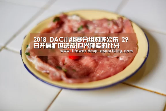 2018 DAC小组赛分组对阵公布 29日开启旷世决战|世界杯实时比分(图2) 世界杯赛事直播